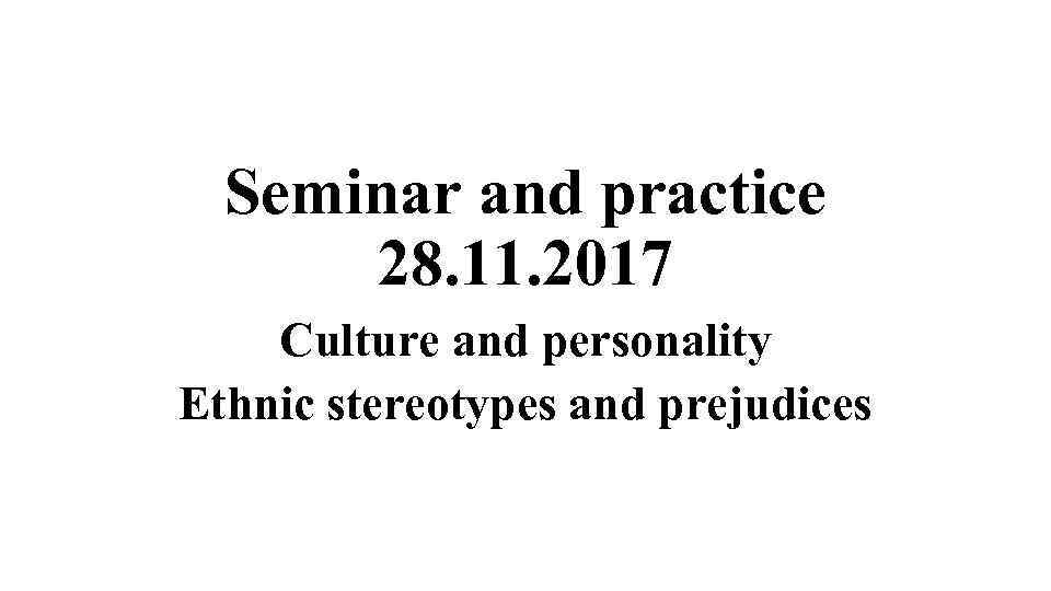 Seminar and practice 28. 11. 2017 Culture and personality Ethnic stereotypes and prejudices 