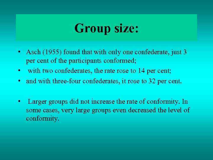 Group size: • Asch (1955) found that with only one confederate, just 3 per
