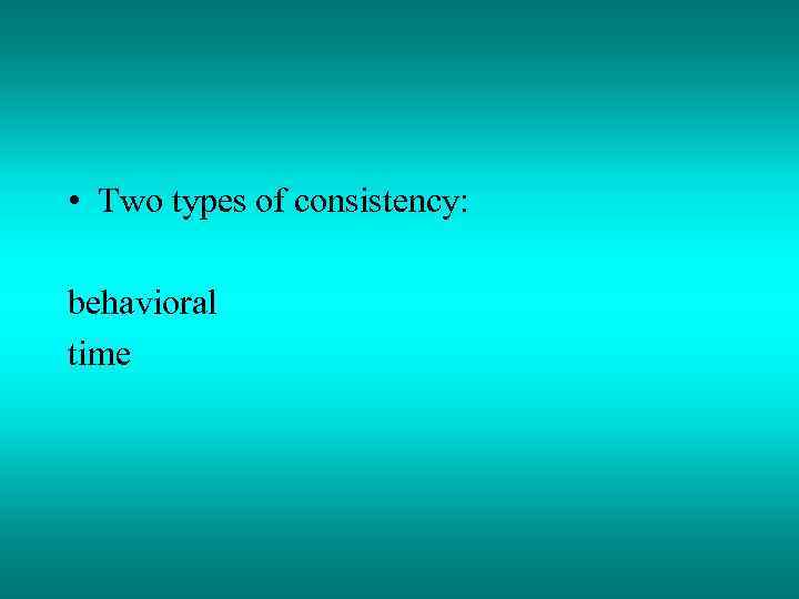  • Two types of consistency: behavioral time 