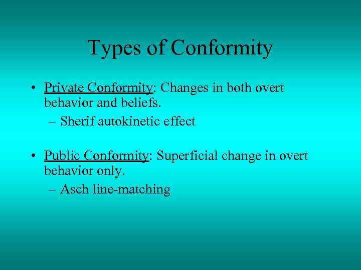 Types of Conformity • Private Conformity: Changes in both overt behavior and beliefs. –