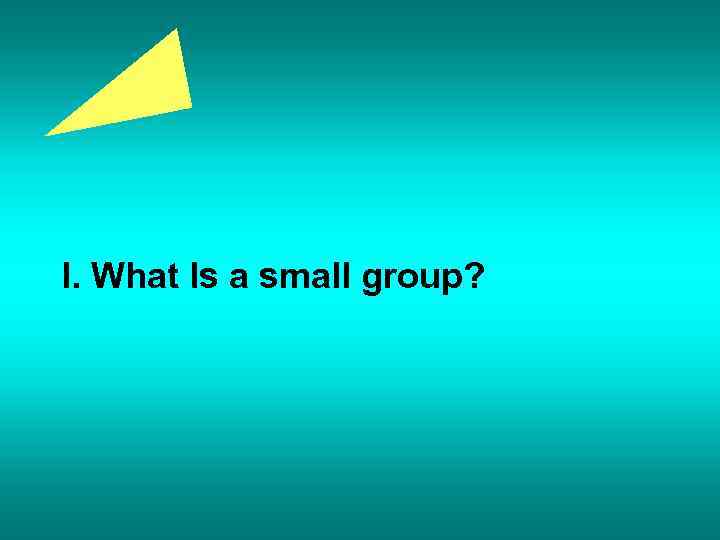 I. What Is a small group? 