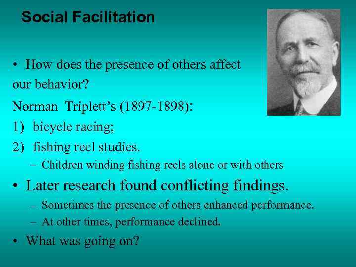 Social Facilitation • How does the presence of others affect our behavior? Norman Triplett’s
