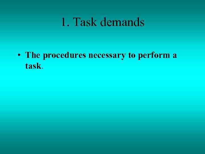 1. Task demands • The procedures necessary to perform a task. 