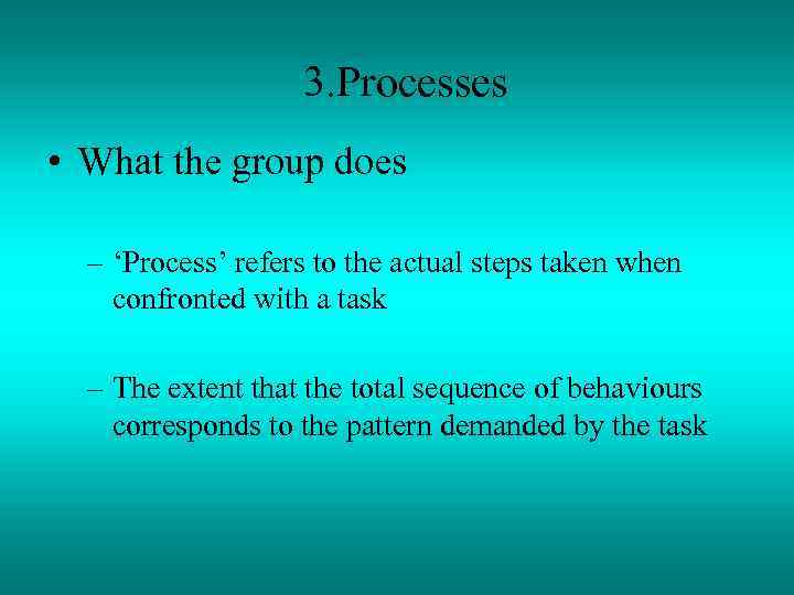 3. Processes • What the group does – ‘Process’ refers to the actual steps