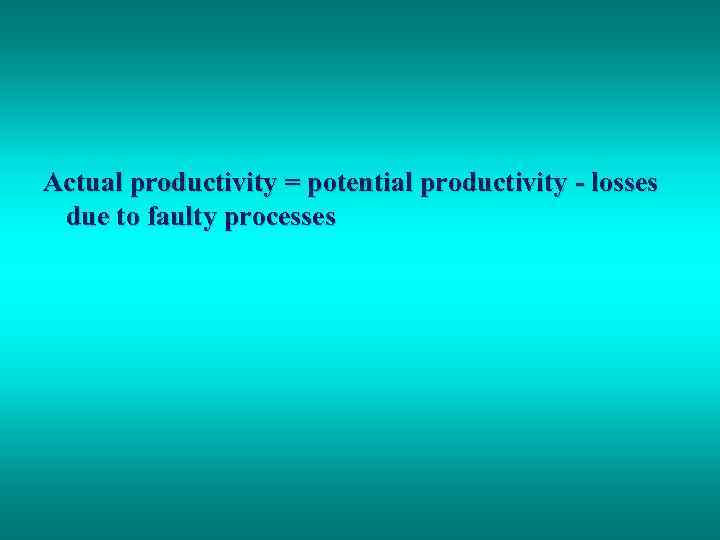 Actual productivity = potential productivity - losses due to faulty processes 