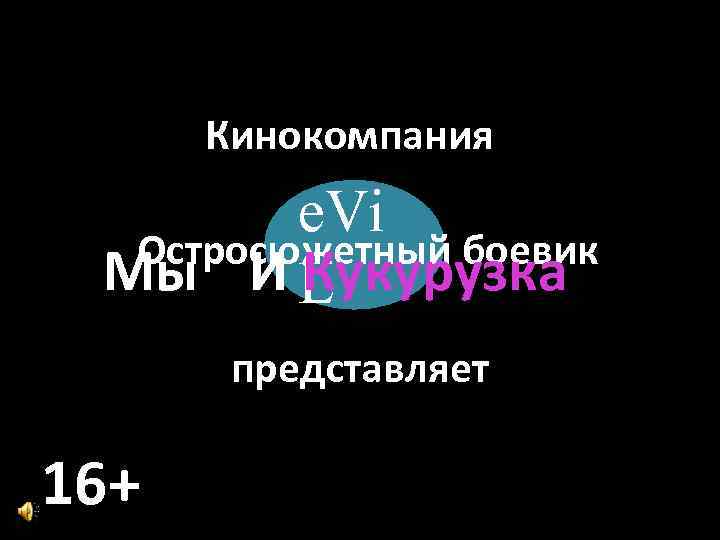 Кинокомпания e. Vi Остросюжетный боевик Мы И L Кукурузка представляет 16+ 