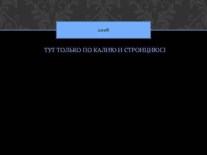 2008 ТУТ ТОЛЬКО ПО КАЛИЮ И СТРОНЦИЮ 
