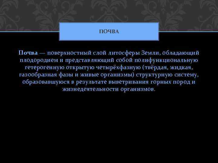 ПОЧВА Почва — поверхностный слой литосферы Земли, обладающий плодородием и представляющий собой полифункциональную гетерогенную