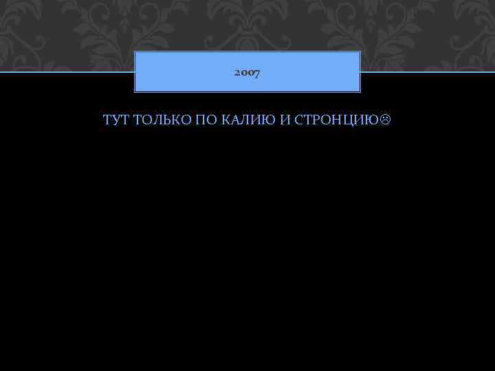 2007 ТУТ ТОЛЬКО ПО КАЛИЮ И СТРОНЦИЮ 