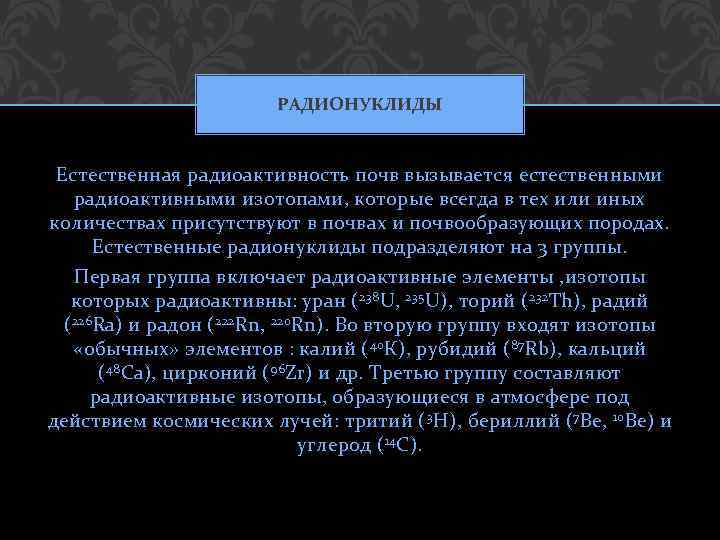 РАДИОНУКЛИДЫ Естественная радиоактивность почв вызывается естественными радиоактивными изотопами, которые всегда в тех или иных