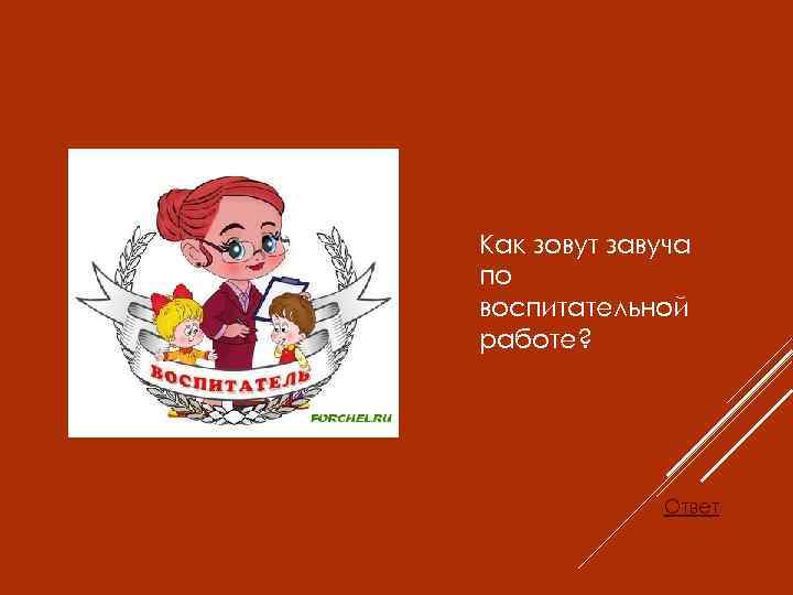 Как зовут завуча по воспитательной работе? Ответ 