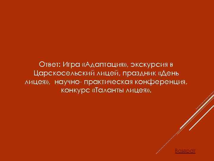 Ответ: Игра «Адаптация» , экскурсия в Царскосельский лицей, праздник «День лицея» , научно- практическая