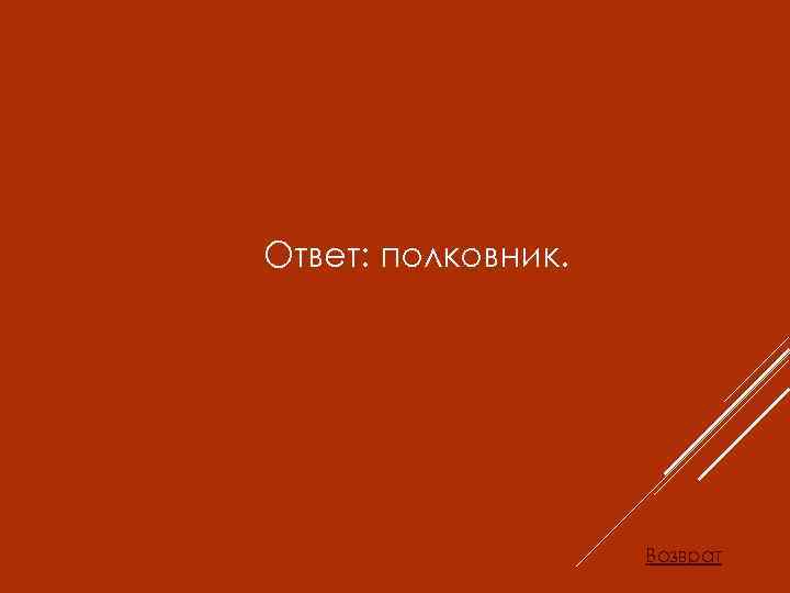 Ответ: полковник. Возврат 
