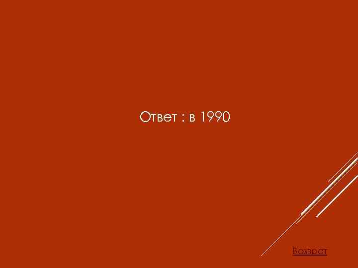 Ответ : в 1990 Возврат 