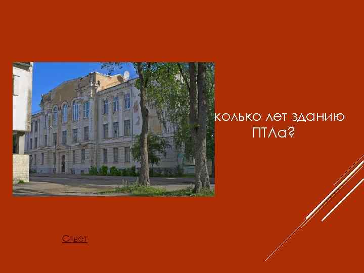 Сколько лет зданию ПТЛа? Ответ 