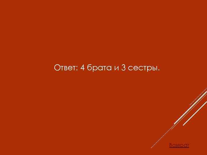 Ответ: 4 брата и 3 сестры. Возврат 