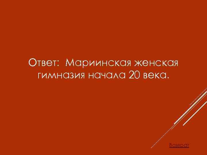 Ответ: Мариинская женская гимназия начала 20 века. Возврат 
