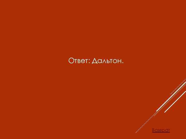 Ответ: Дальтон. Возврат 