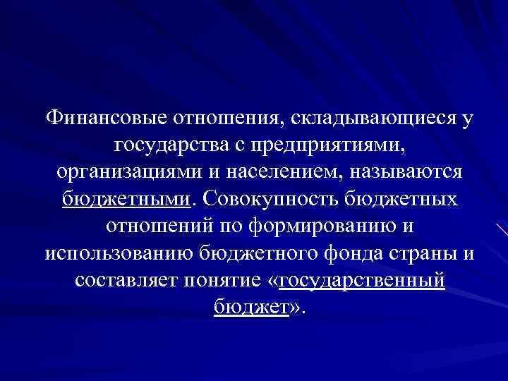 Финансовые отношения, складывающиеся у государства с предприятиями, организациями и населением, называются бюджетными. Совокупность бюджетных