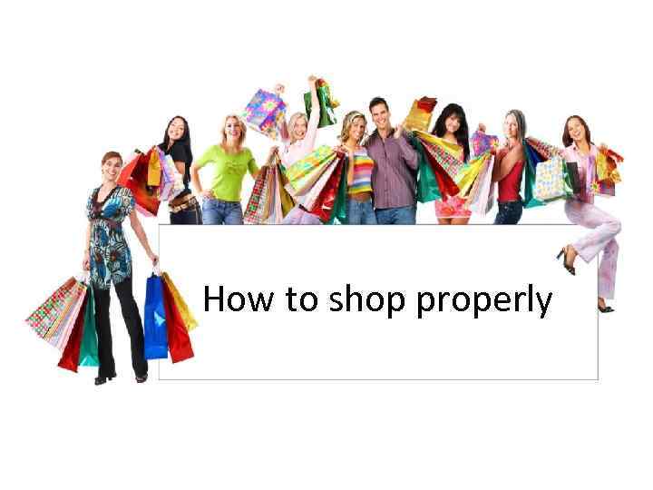 How to shop properly 