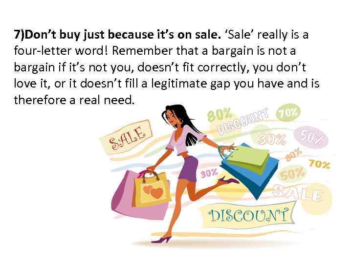 7)Don’t buy just because it’s on sale. ‘Sale’ really is a four-letter word! Remember