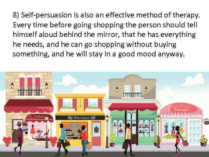 8) Self-persuasion is also an effective method of therapy. Every time before going shopping