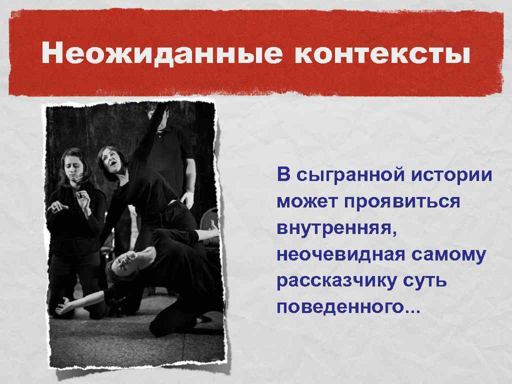 Неожиданные контексты В сыгранной истории может проявиться внутренняя, неочевидная самому рассказчику суть поведенного. .