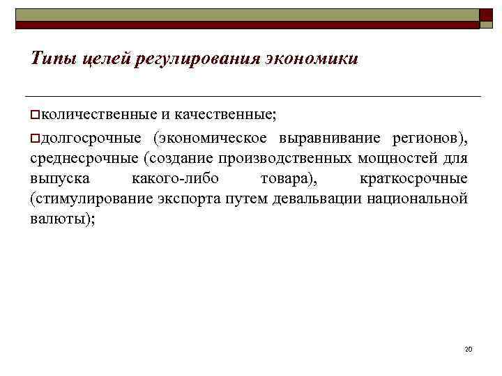 Типы целей регулирования экономики oколичественные и качественные; oдолгосрочные (экономическое выравнивание регионов), среднесрочные (создание производственных