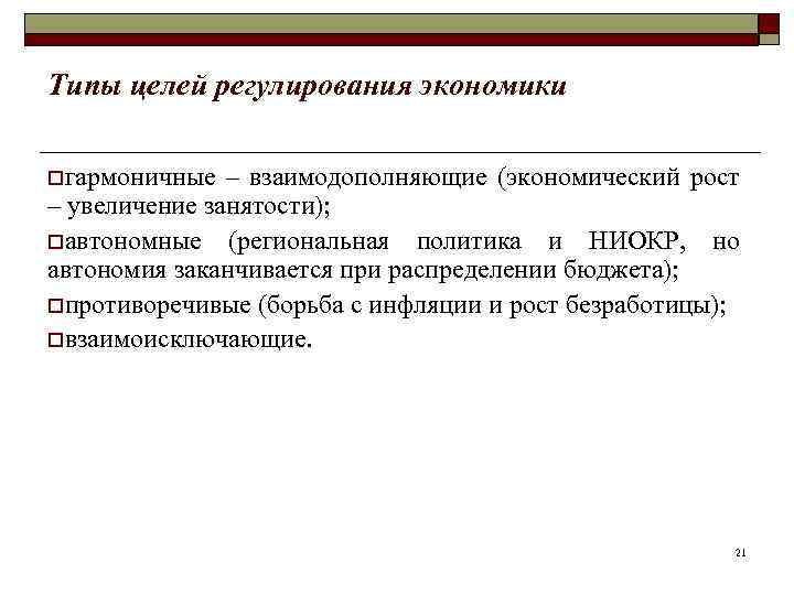 Типы целей регулирования экономики oгармоничные – взаимодополняющие (экономический рост – увеличение занятости); oавтономные (региональная