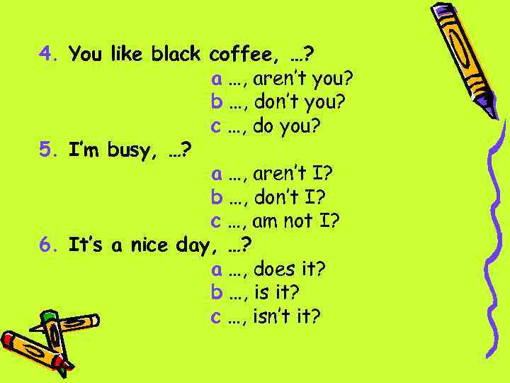 4. You like black coffee, …? a …, aren’t you? b …, don’t you?