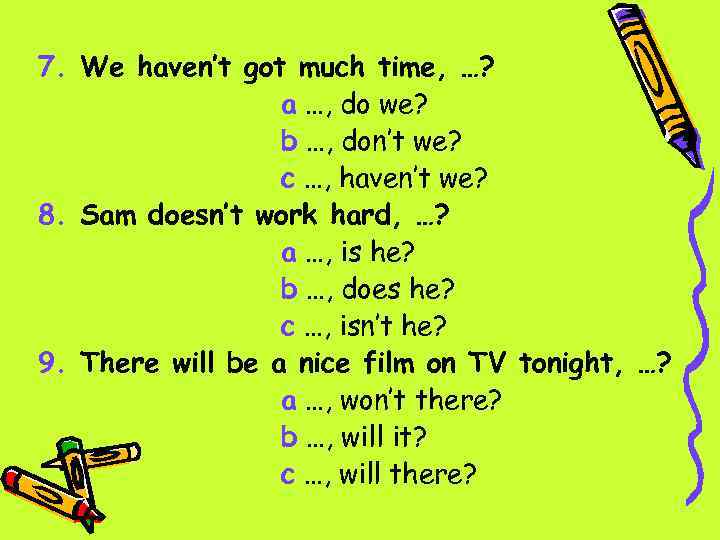 7. We haven’t got much time, …? a …, do we? b …, don’t