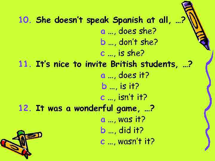 10. She doesn’t speak Spanish at all, …? a …, does she? b …,