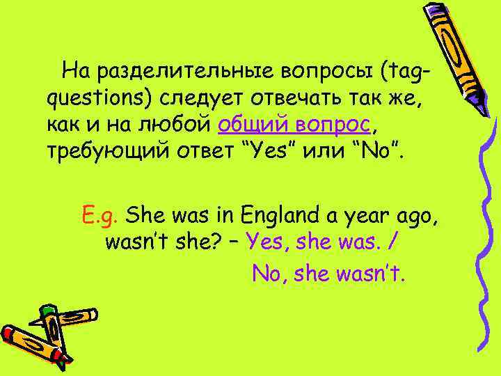 На разделительные вопросы (tagquestions) следует отвечать так же, как и на любой общий вопрос,