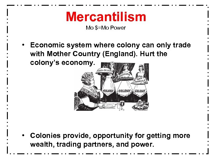 Mercantilism Mo $=Mo Power • Economic system where colony can only trade with Mother