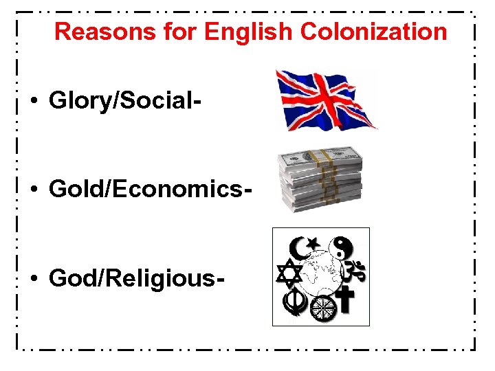 Reasons for English Colonization • Glory/Social • Gold/Economics • God/Religious- 