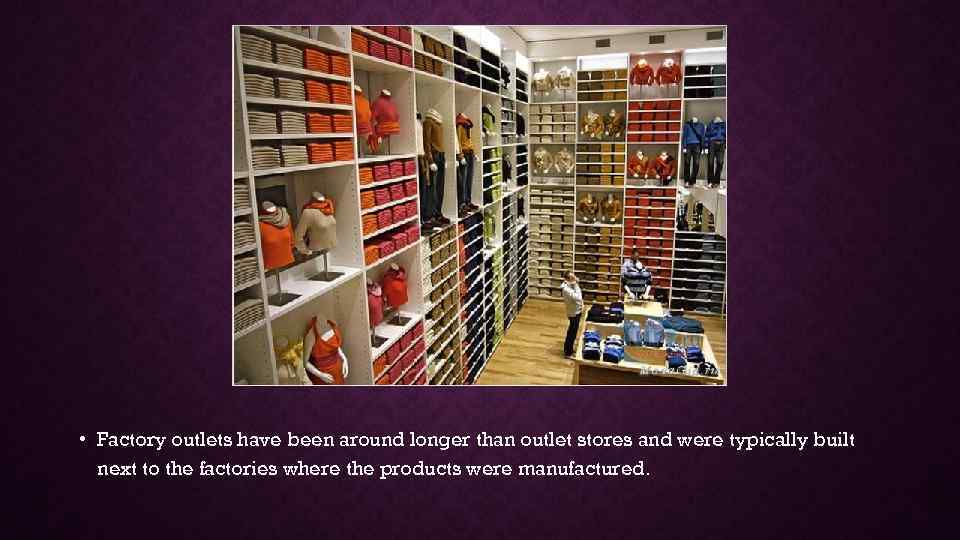  • Factory outlets have been around longer than outlet stores and were typically