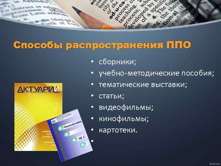 Способы распространения ППО • • сборники; учебно-методические пособия; тематические выставки; статьи; видеофильмы; кинофильмы; картотеки.