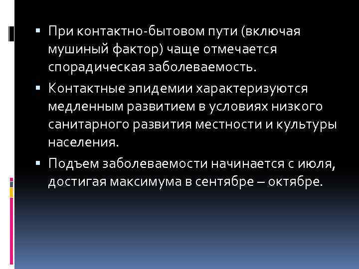  При контактно-бытовом пути (включая мушиный фактор) чаще отмечается спорадическая заболеваемость. Контактные эпидемии характеризуются