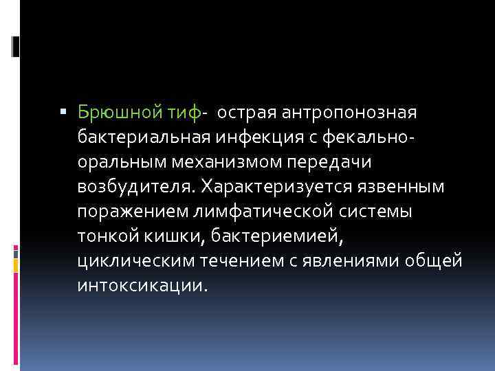  Брюшной тиф- острая антропонозная бактериальная инфекция с фекальнооральным механизмом передачи возбудителя. Характеризуется язвенным