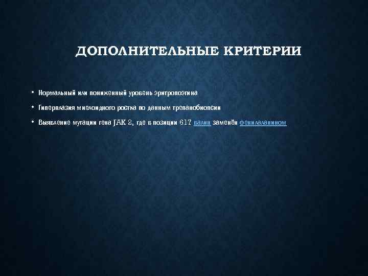 ДОПОЛНИТЕЛЬНЫЕ КРИТЕРИИ • Нормальный или пониженный уровень эритропоэтина • Гиперплазия миелоидного ростка по данным