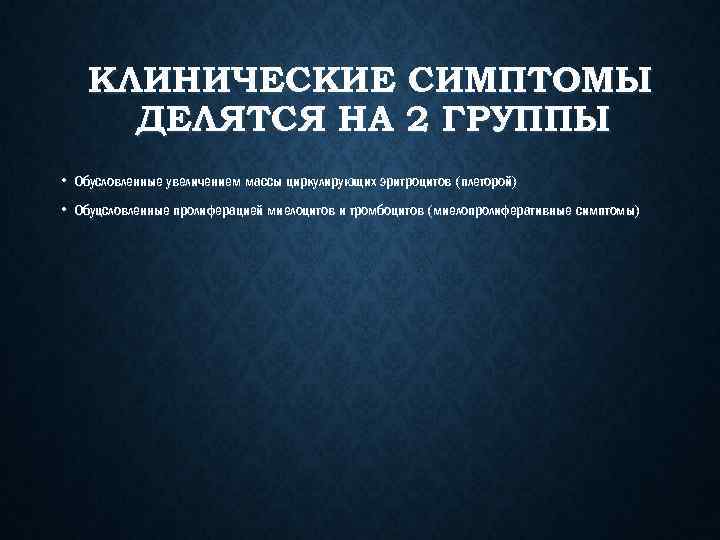 КЛИНИЧЕСКИЕ СИМПТОМЫ ДЕЛЯТСЯ НА 2 ГРУППЫ • Обусловленные увеличением массы циркулирующих эритроцитов (плеторой) •