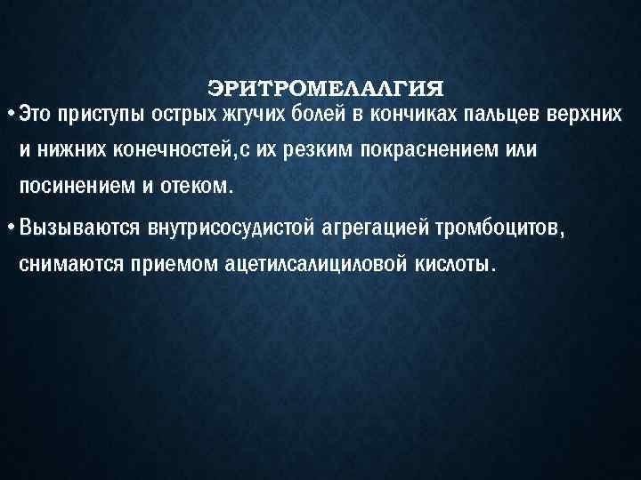 ЭРИТРОМЕЛАЛГИЯ • Это приступы острых жгучих болей в кончиках пальцев верхних и нижних конечностей,