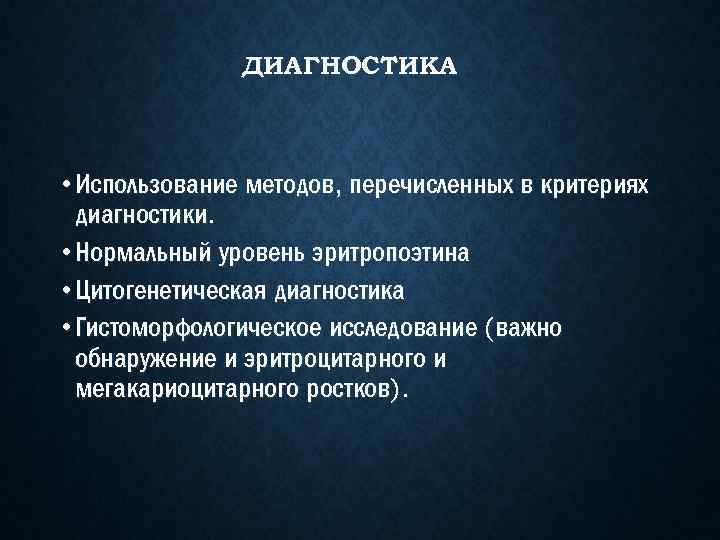 ДИАГНОСТИКА • Использование методов, перечисленных в критериях диагностики. • Нормальный уровень эритропоэтина • Цитогенетическая