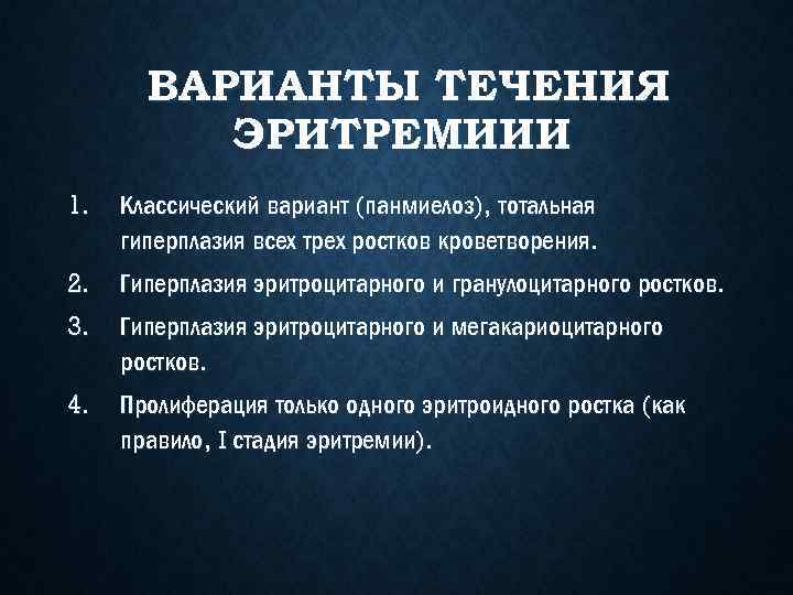 ВАРИАНТЫ ТЕЧЕНИЯ ЭРИТРЕМИИИ 1. Классический вариант (панмиелоз), тотальная гиперплазия всех трех ростков кроветворения. 2.