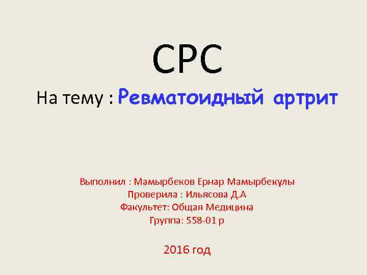 СРС На тему : Ревматоидный артрит Выполнил : Мамырбеков Ернар Мамырбекұлы Проверила : Ильясова