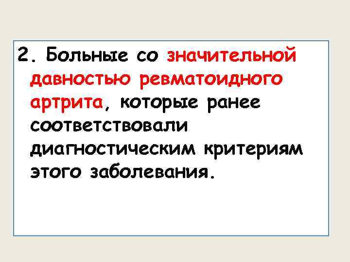 2. Больные со значительной давностью ревматоидного артрита, которые ранее соответствовали диагностическим критериям этого заболевания.