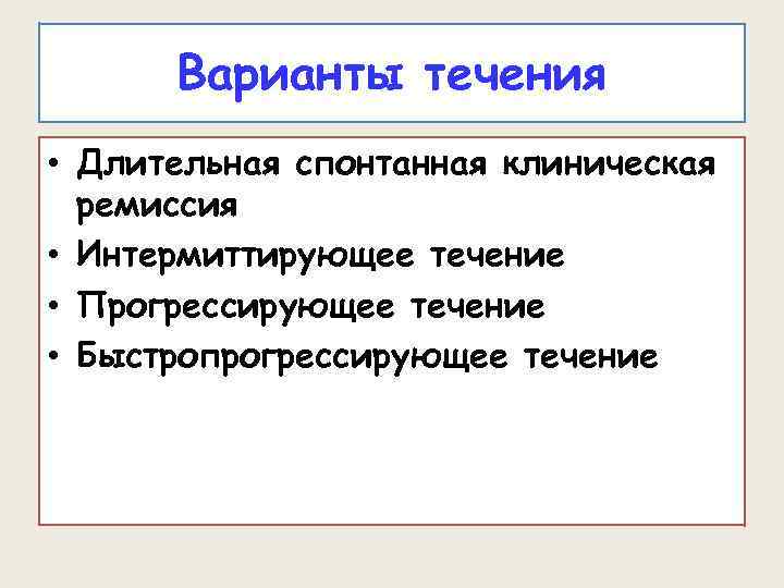 Варианты течения • Длительная спонтанная клиническая ремиссия • Интермиттирующее течение • Прогрессирующее течение •