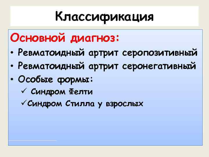 Классификация Основной диагноз: • Ревматоидный артрит серопозитивный • Ревматоидный артрит серонегативный • Особые формы:
