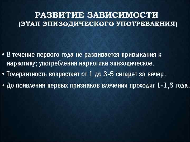 РАЗВИТИЕ ЗАВИСИМОСТИ (ЭТАП ЭПИЗОДИЧЕСКОГО УПОТРЕБЛЕНИЯ) • В течение первого года не развивается привыкания к