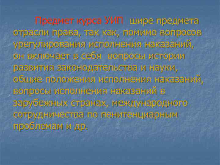 Предмет курса УИП шире предмета отрасли права, так как, помимо вопросов урегулирования исполнения наказаний,